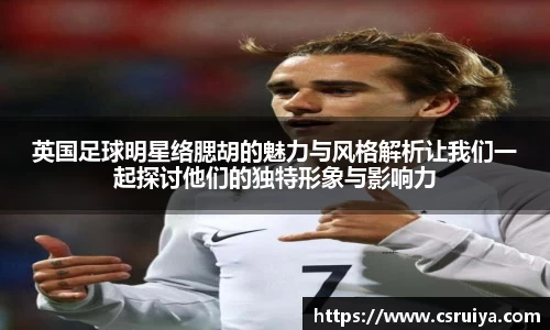 英国足球明星络腮胡的魅力与风格解析让我们一起探讨他们的独特形象与影响力