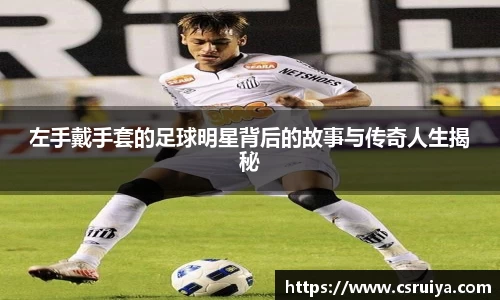 左手戴手套的足球明星背后的故事与传奇人生揭秘