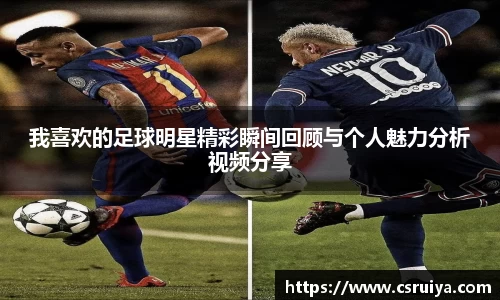 我喜欢的足球明星精彩瞬间回顾与个人魅力分析视频分享