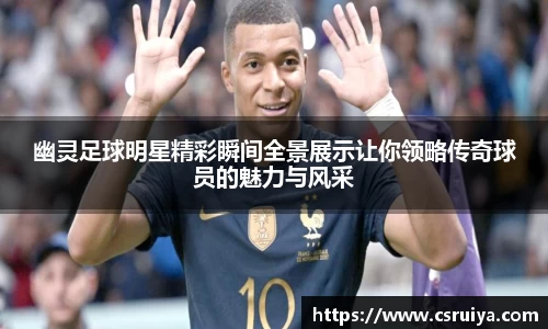 幽灵足球明星精彩瞬间全景展示让你领略传奇球员的魅力与风采